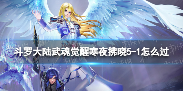 斗罗大陆武魂觉醒寒夜拂晓5-1怎么过 寒夜拂晓5-1过关阵容