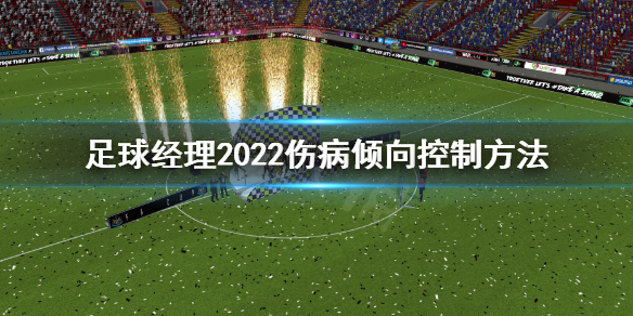 《足球经理2022》伤病倾向怎么控制？伤病倾向控制方法