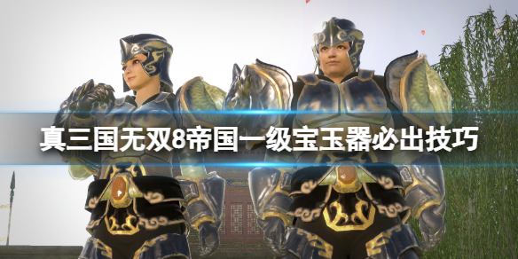 《真三国无双8帝国》一级宝玉器必出技巧 怎么刷一级宝玉器？