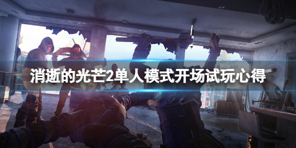 《消逝的光芒2》单人模式怎么样？单人模式开场试玩心得
