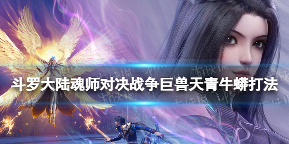斗罗大陆魂师对决战争巨兽天青牛蟒怎么打 战争巨兽天青牛蟒打法