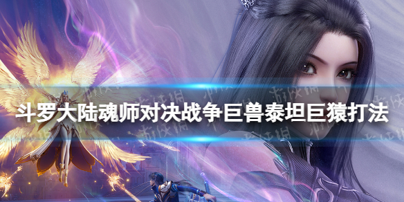 斗罗大陆魂师对决战争巨兽泰坦巨猿怎么打 战争巨兽泰坦巨猿阵容推荐