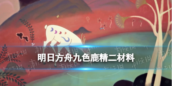 明日方舟九色鹿精二材料 明日方舟九色鹿精二专三材料消耗