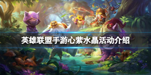 英雄联盟手游心萦水晶活动介绍 lol手游心萦水晶情寄玫瑰活动攻略