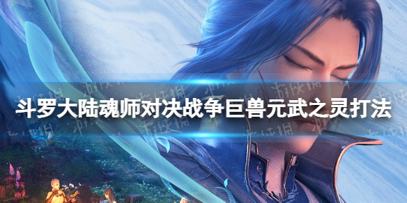 斗罗大陆魂师对决元武之灵阵容搭配 战争巨兽元武之灵打法