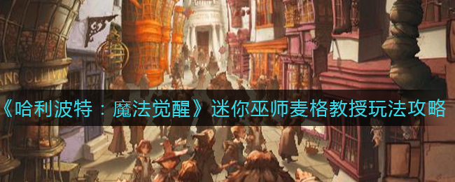 《哈利波特：魔法觉醒》迷你巫师麦格教授玩法攻略
