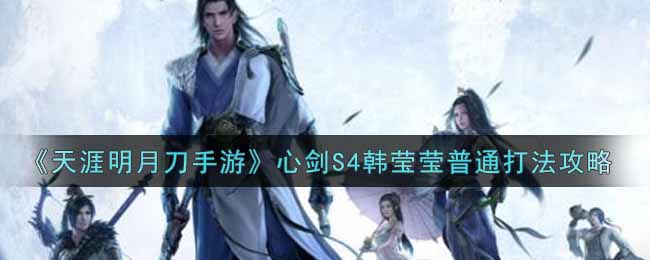 《天涯明月刀手游》心剑S4韩莹莹普通打法攻略