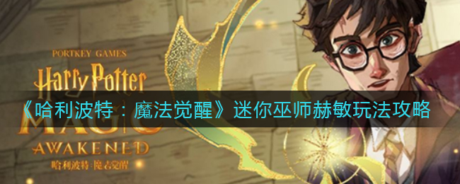 《哈利波特：魔法觉醒》迷你巫师赫敏玩法攻略