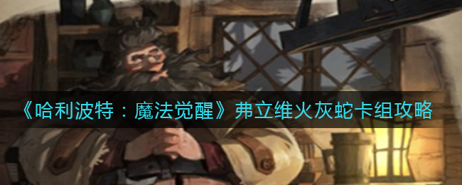 《哈利波特：魔法觉醒》弗立维火灰蛇卡组攻略