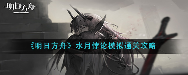 《明日方舟》水月悖论模拟通关攻略