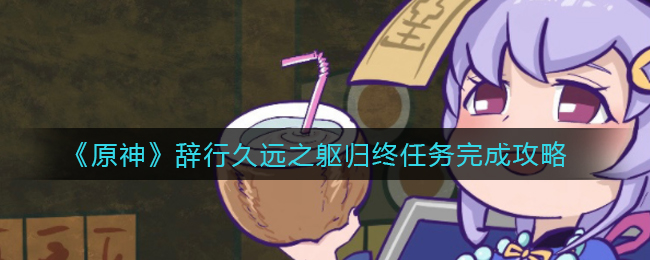 《原神》辞行久远之躯归终任务完成攻略