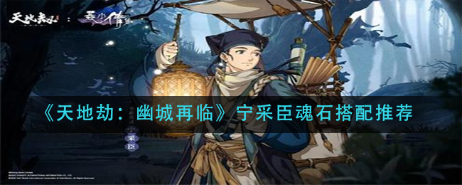 《天地劫：幽城再临》宁采臣魂石搭配推荐