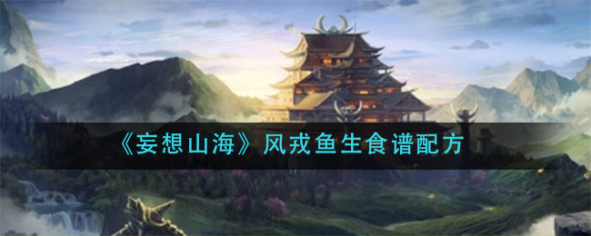 《妄想山海》风戎鱼生食谱配方