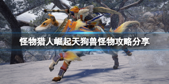 《怪物猎人崛起》天狗兽怎么打？天狗兽怪物攻略分享