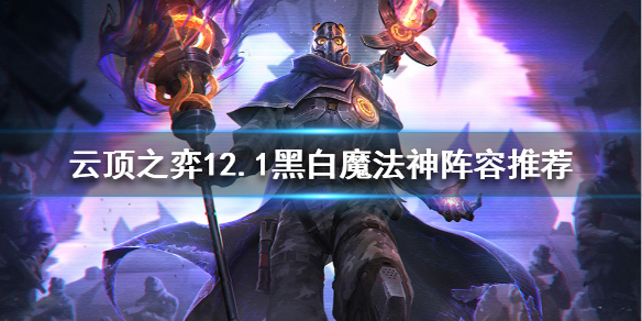 《云顶之弈》12.1版本之子是谁？12.1黑白魔法神阵容推荐