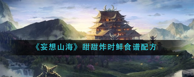 《妄想山海》甜甜炸时鲜食谱配方