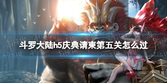 斗罗大陆h5庆典请柬第五关怎么过 斗罗大陆h5庆典请柬第五关攻略