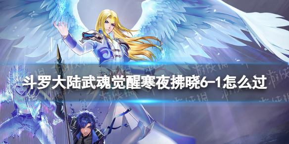 斗罗大陆武魂觉醒寒夜拂晓6-1怎么过 寒夜拂晓6-1过关阵容