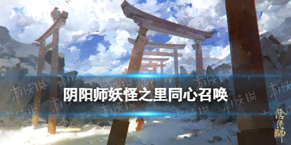 阴阳师同心召唤在哪进 阴阳师妖怪之里常驻新增同心召唤玩法