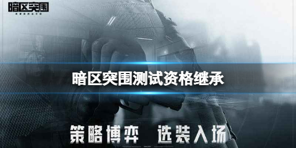 暗区突围测试资格继承 暗区突围冲锋测试资格继承介绍