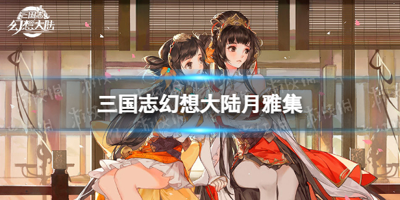 三国志幻想大陆月雅集是什么 三幻月雅集介绍
