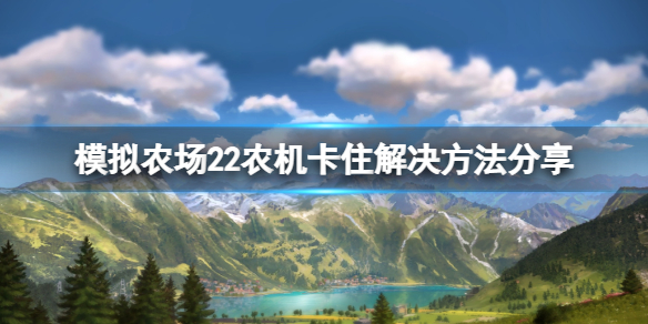 《模拟农场22》农机卡住了怎么办？农机卡住解决方法分享