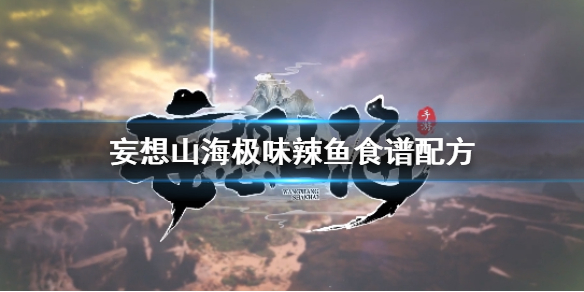 妄想山海极味辣鱼怎么做 妄想山海极味辣鱼食谱配方