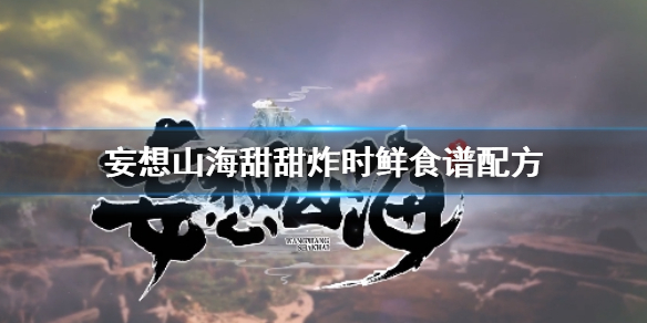妄想山海甜甜炸时鲜怎么做 妄想山海甜甜炸时鲜食谱配方