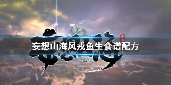 妄想山海风戎鱼生怎么做 妄想山海风戎鱼生食谱配方