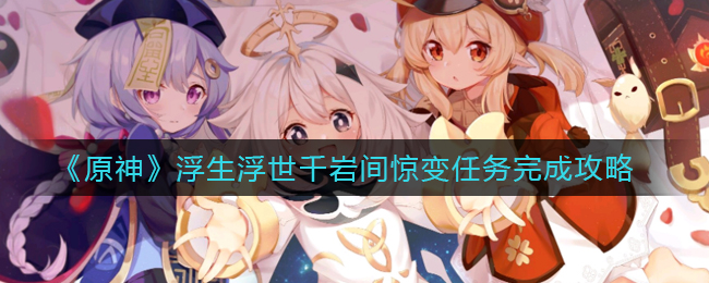 《原神》浮生浮世千岩间惊变任务完成攻略