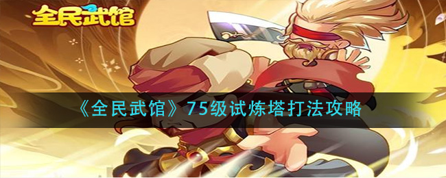 《全民武馆》75级试炼塔打法攻略