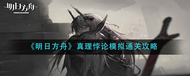 《明日方舟》真理悖论模拟通关攻略