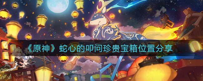 《原神》蛇心的叩问珍贵宝箱位置分享