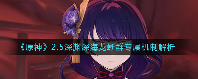 《原神》2.5深渊深海龙蜥群专属机制解析