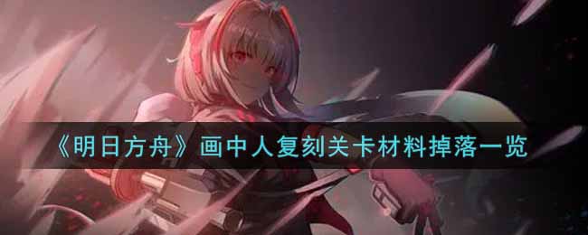 《明日方舟》画中人复刻关卡材料掉落一览