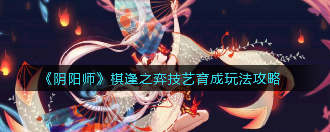 《阴阳师》棋逢之弈技艺育成玩法攻略