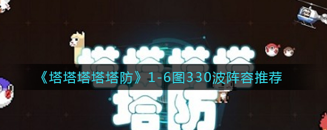 《塔塔塔塔塔防》1-6图330波阵容推荐