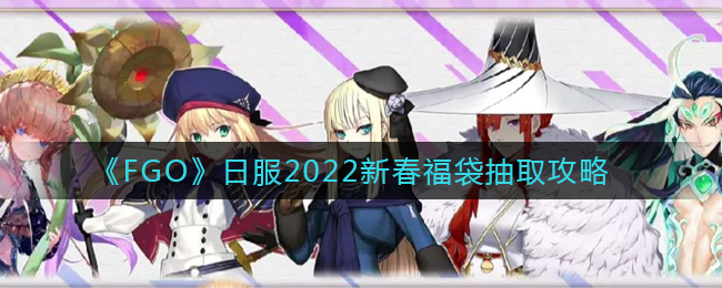 《FGO》日服2022新春福袋抽取攻略