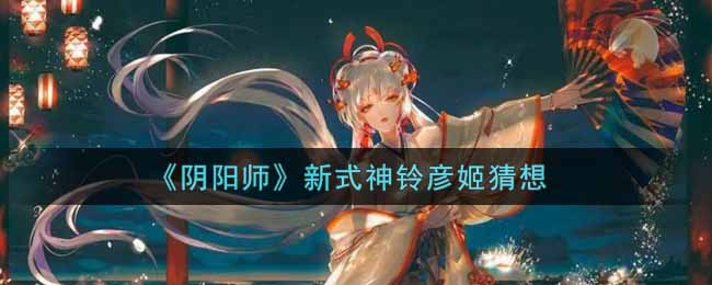 《阴阳师》新式神铃彦姬猜想