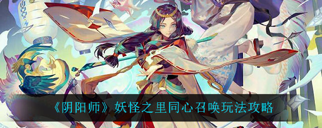 《阴阳师》妖怪之里同心召唤玩法攻略