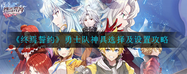 《终焉誓约》勇士队神具选择及设置攻略