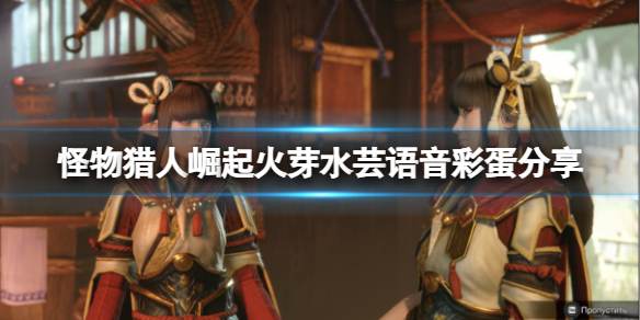 《怪物猎人崛起》火芽水芸有什么语音彩蛋？火芽水芸语音彩蛋分享