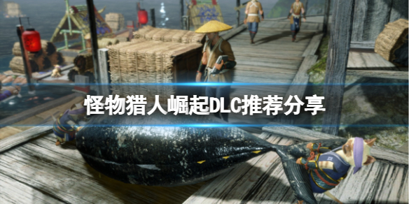 《怪物猎人崛起》DLC买什么好？DLC推荐分享