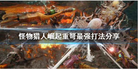《怪物猎人崛起》重弩最强流派是什么？重弩最强打法分享