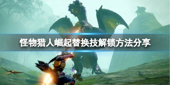 《怪物猎人崛起》替换技怎么解锁？替换技解锁方法分享