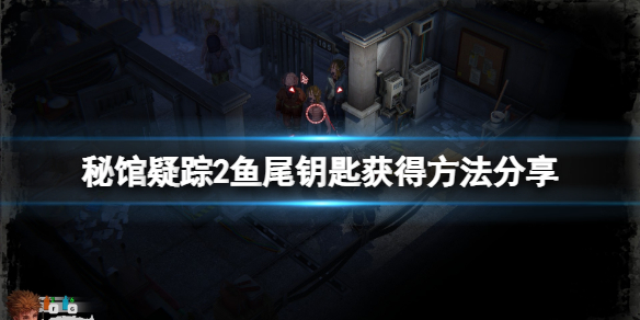 《秘馆疑踪2》鱼尾钥匙怎么获得？鱼尾钥匙位置分享