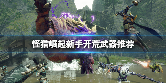 《怪物猎人崛起》新人用什么武器好？新手开荒武器推荐