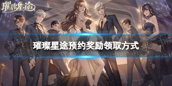 璀璨星途预约奖励怎么领 璀璨星途预约奖励领取方法