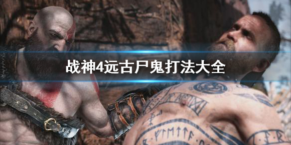 《战神4》远古尸鬼有哪些？远古尸鬼打法大全