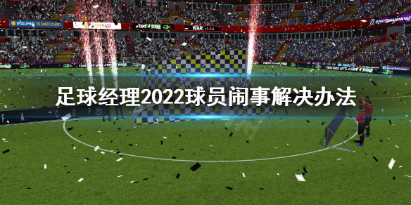 《足球经理2022》球员闹事怎么解决？球员闹事解决办法